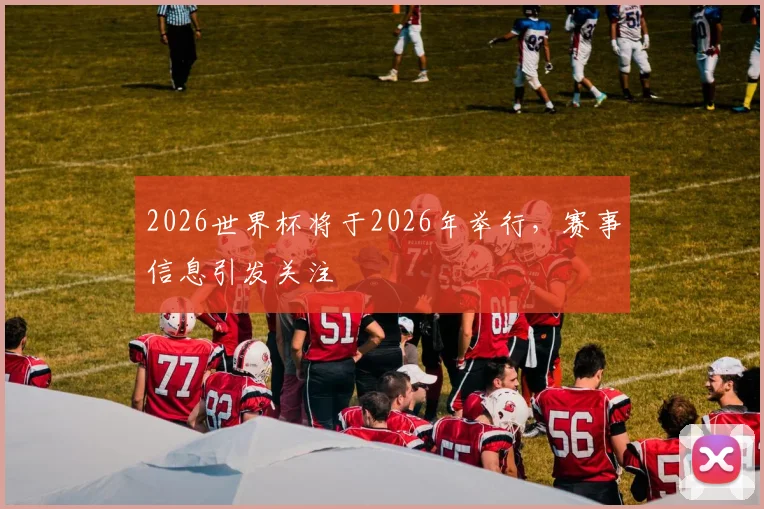 2026世界杯将于2026年举行,赛事信息引发关注