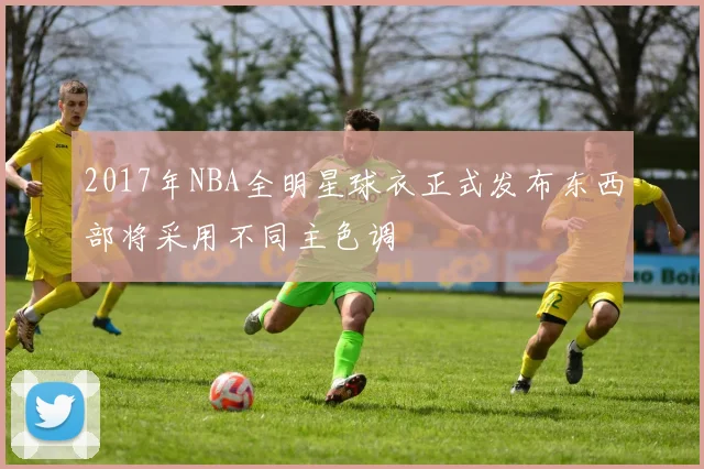 2017年NBA全明星球衣正式发布东西部将采用不同主色调