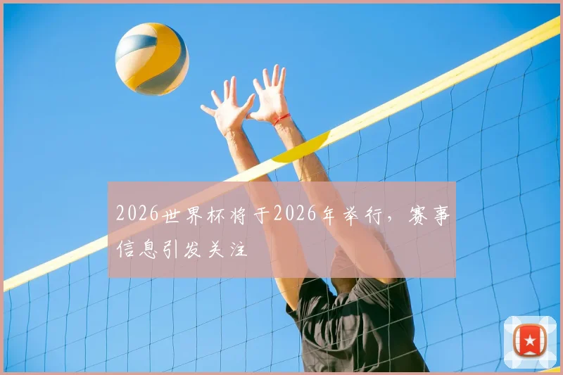 2026世界杯将于2026年举行,赛事信息引发关注