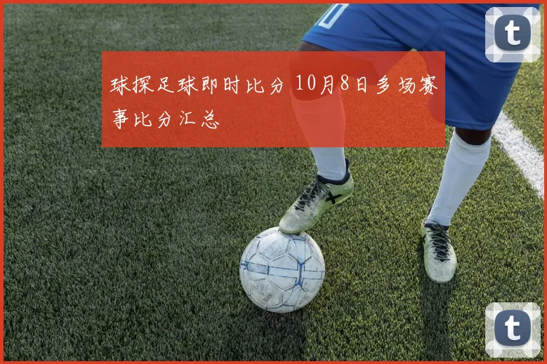 球探足球即时比分 10月8日多场赛事比分汇总