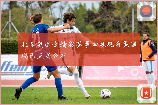 北京奥运会精彩赛事回放观看渠道现已正式公布