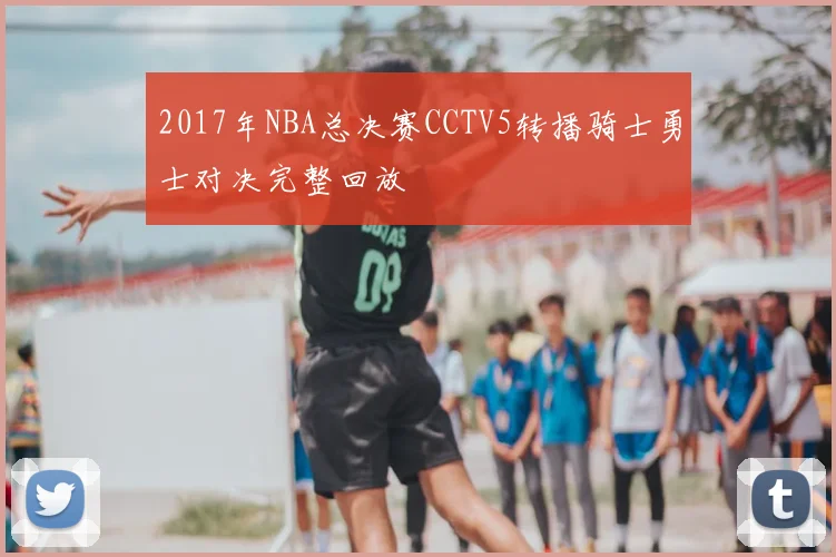2017年NBA总决赛CCTV5转播骑士勇士对决完整回放