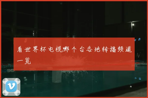 看世界杯电视哪个台各地转播频道一览