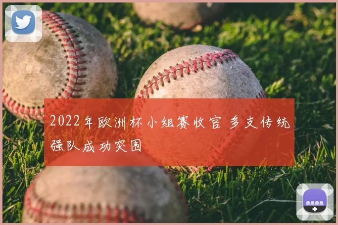 2022年欧洲杯小组赛收官 多支传统强队成功突围