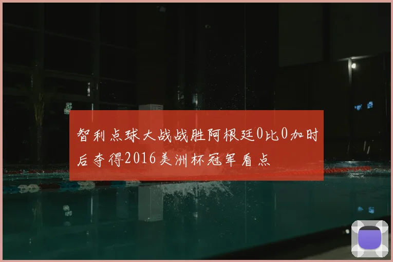 智利点球大战战胜阿根廷0比0加时后夺得2016美洲杯冠军看点