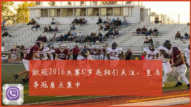欧冠2016决赛C罗亮相引关注,皇马争冠看点集中