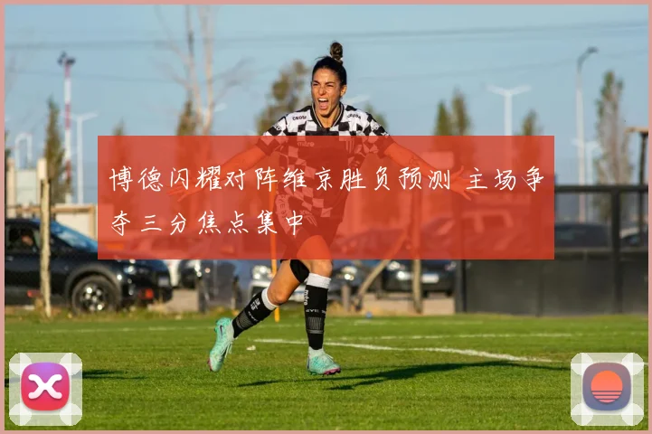 博德闪耀对阵维京胜负预测 主场争夺三分焦点集中