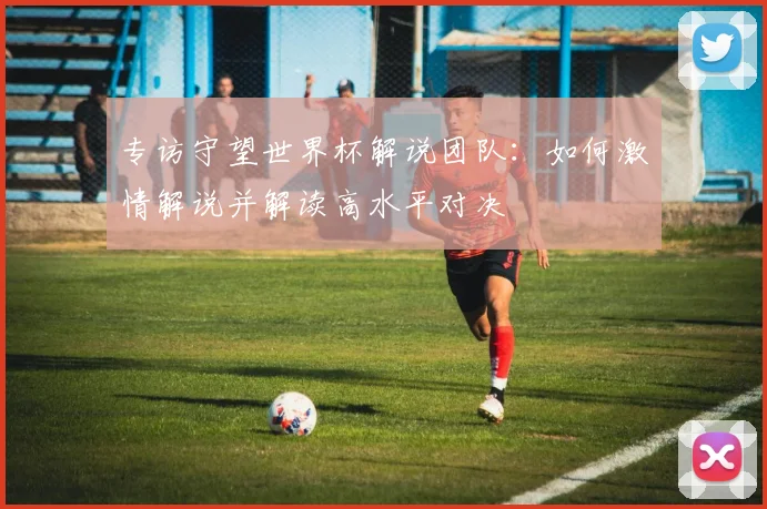 专访守望世界杯解说团队:如何激情解说并解读高水平对决