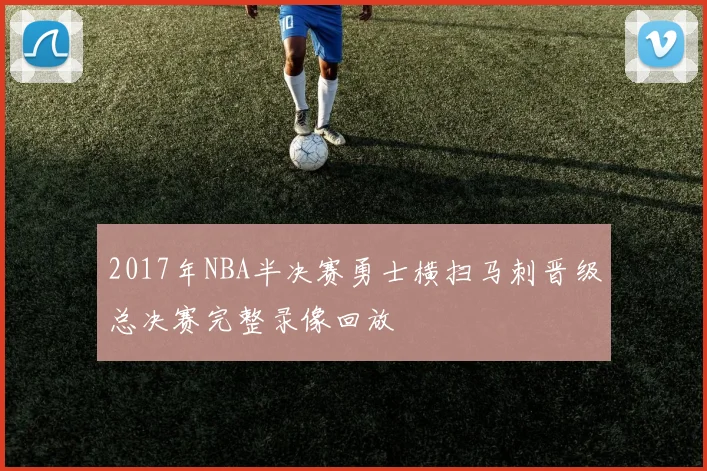 2017年NBA半决赛勇士横扫马刺晋级总决赛完整录像回放