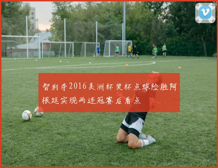 智利夺2016美洲杯奖杯点球险胜阿根廷实现两连冠赛后看点