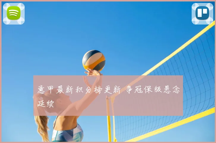 意甲最新积分榜更新 争冠保级悬念延续
