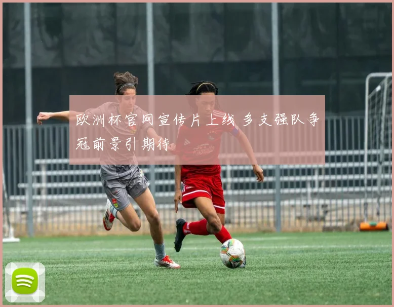 欧洲杯官网宣传片上线 多支强队争冠前景引期待