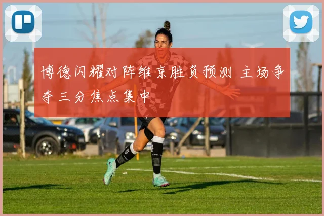 博德闪耀对阵维京胜负预测 主场争夺三分焦点集中