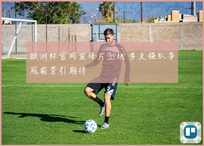 欧洲杯官网宣传片上线 多支强队争冠前景引期待