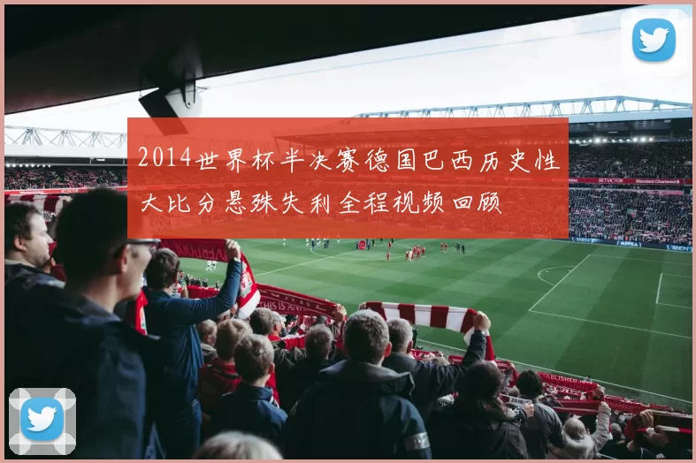 2014世界杯半决赛德国巴西历史性大比分悬殊失利全程视频回顾