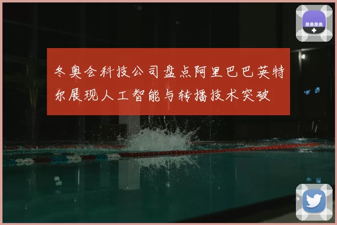 冬奥会科技公司盘点阿里巴巴英特尔展现人工智能与转播技术突破