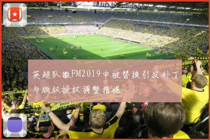 英超队徽FM2019中被替换引发补丁与版权授权调整措施