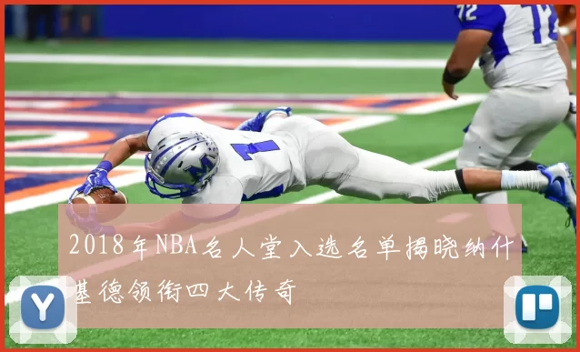 2018年NBA名人堂入选名单揭晓纳什基德领衔四大传奇