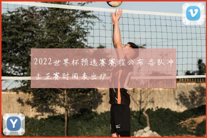 2022世界杯预选赛赛程公布 各队冲击正赛时间表出炉