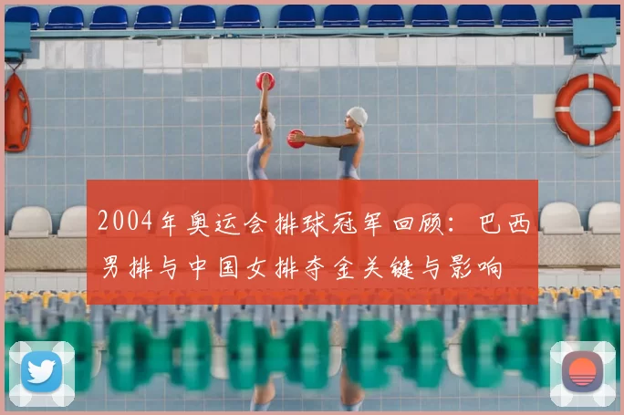 2004年奥运会排球冠军回顾：巴西男排与中国女排夺金关键与影响