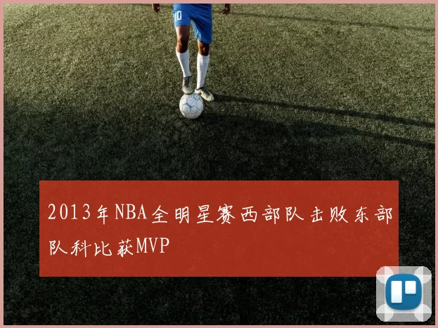 2013年NBA全明星赛西部队击败东部队科比获MVP