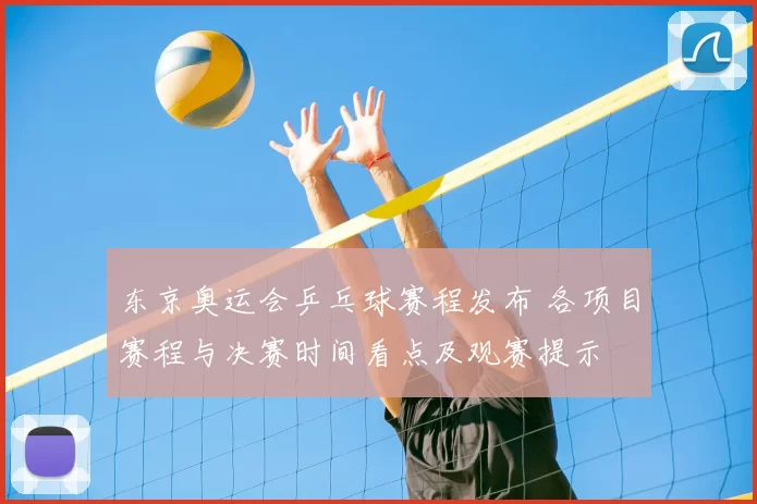 东京奥运会乒乓球赛程发布 各项目赛程与决赛时间看点及观赛提示