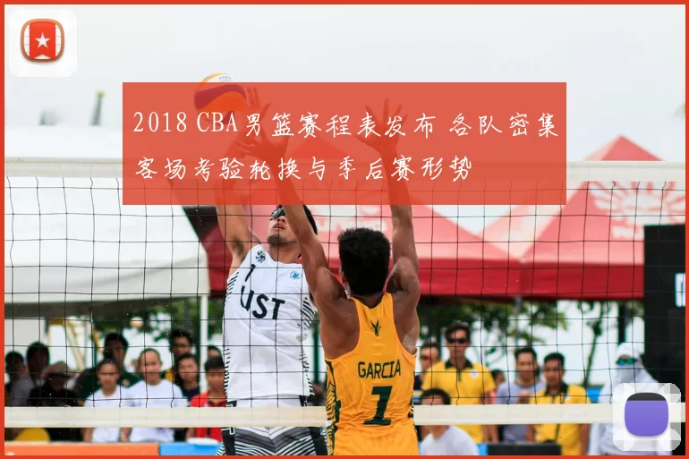 2018 CBA男篮赛程表发布 各队密集客场考验轮换与季后赛形势