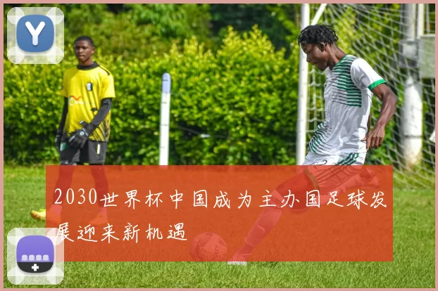 2030世界杯中国成为主办国足球发展迎来新机遇
