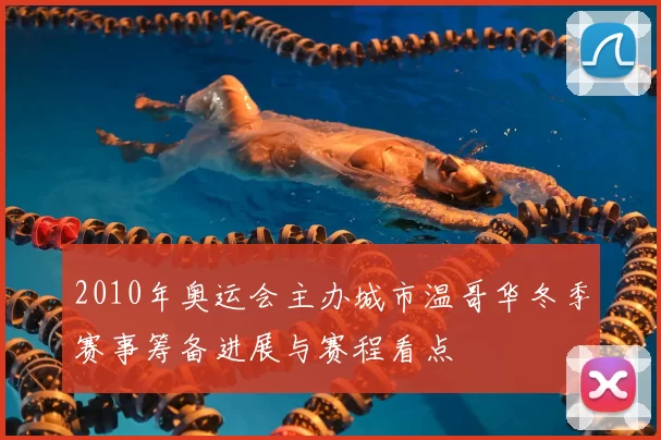 2010年奥运会主办城市温哥华冬季赛事筹备进展与赛程看点