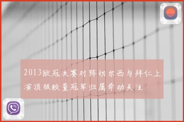 2013欧冠决赛对阵切尔西与拜仁上演顶级较量冠军归属牵动关注