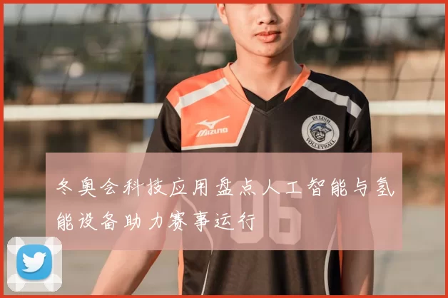 冬奥会科技应用盘点人工智能与氢能设备助力赛事运行