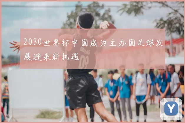 2030世界杯中国成为主办国足球发展迎来新机遇