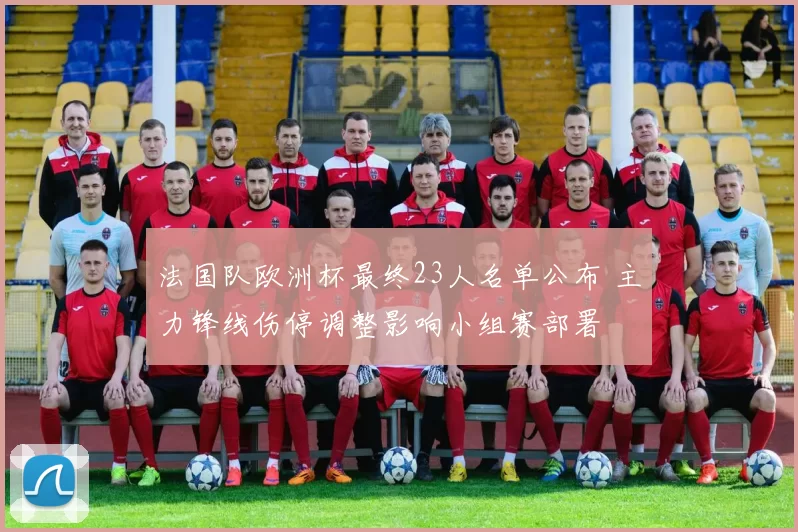 法国队欧洲杯最终23人名单公布 主力锋线伤停调整影响小组赛部署
