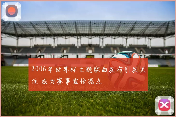 2006年世界杯主题歌曲发布引发关注 成为赛事宣传亮点