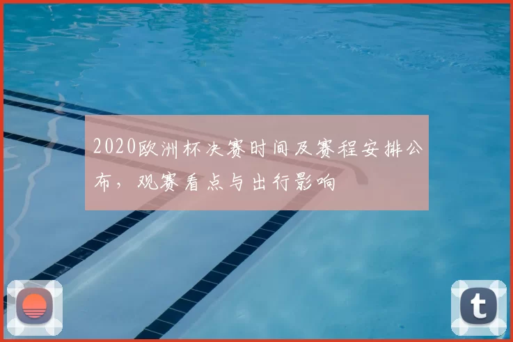 2020欧洲杯决赛时间及赛程安排公布,观赛看点与出行影响
