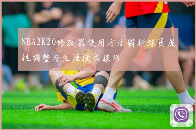 NBA2K20修改器使用方法解析球员属性调整与生涯模式技巧