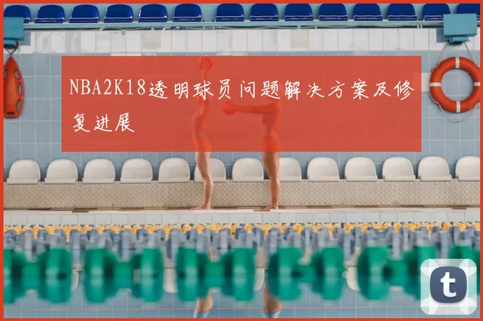 NBA2K18透明球员问题解决方案及修复进展
