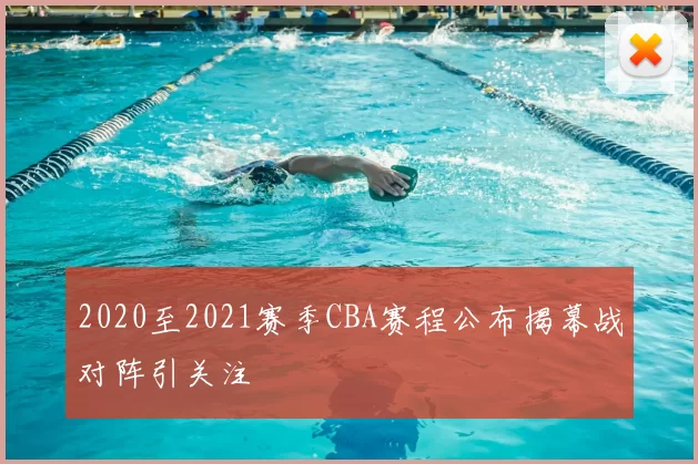 2020至2021赛季CBA赛程公布揭幕战对阵引关注