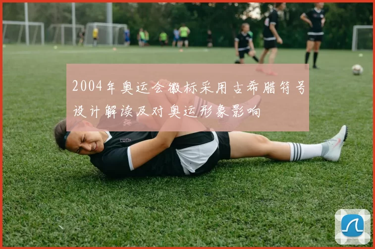 2004年奥运会徽标采用古希腊符号设计解读及对奥运形象影响