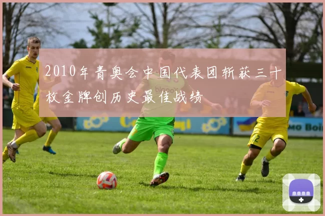 2010年青奥会中国代表团斩获三十枚金牌创历史最佳战绩