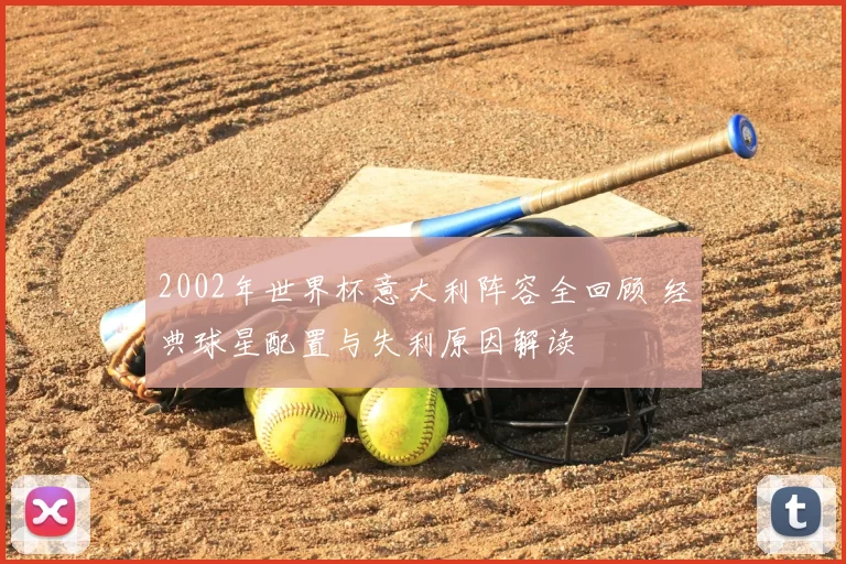 2002年世界杯意大利阵容全回顾 经典球星配置与失利原因解读