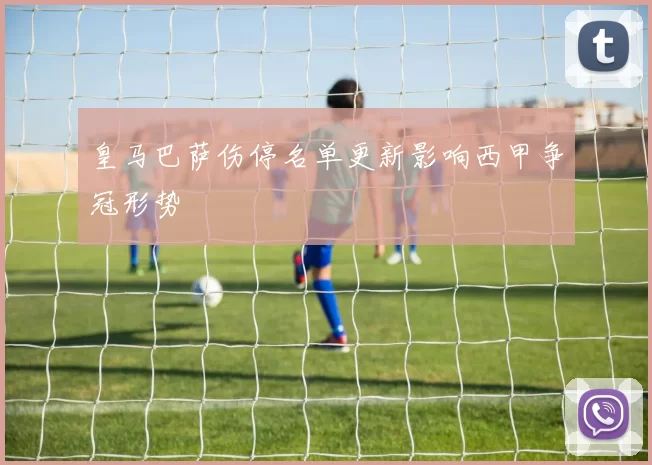 皇马巴萨伤停名单更新影响西甲争冠形势