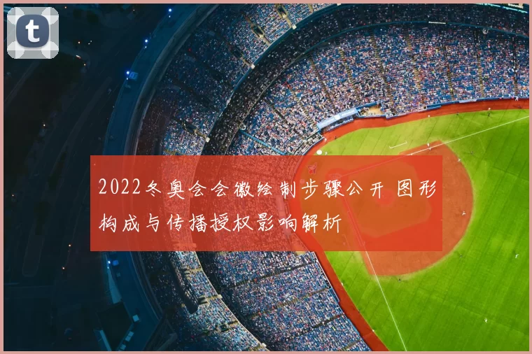 2022冬奥会会徽绘制步骤公开 图形构成与传播授权影响解析