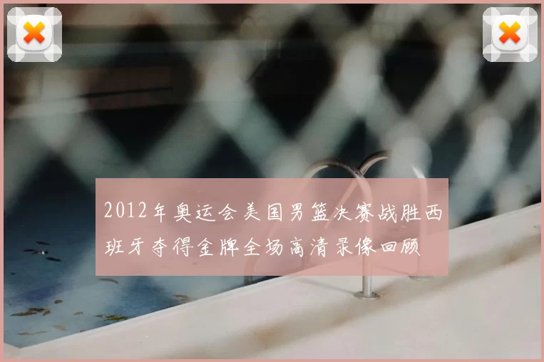 2012年奥运会美国男篮决赛战胜西班牙夺得金牌全场高清录像回顾