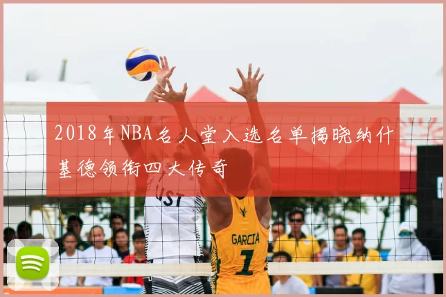 2018年NBA名人堂入选名单揭晓纳什基德领衔四大传奇