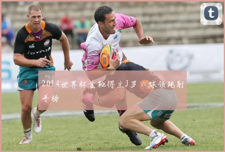 2014世界杯金靴得主J罗六球领跑射手榜