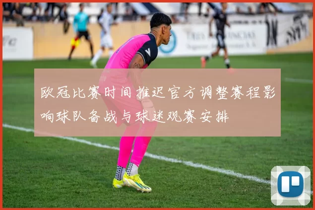 欧冠比赛时间推迟官方调整赛程影响球队备战与球迷观赛安排